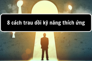 8 cách trở thành người linh hoạt, ứng biến nhanh