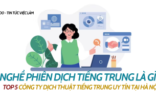 Nghề phiên dịch tiếng Trung là gì? Top 5 công ty dịch thuật tiếng Trung uy tín tại Hà Nội 