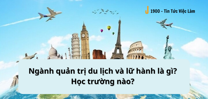 Ngành quản trị du lịch và lữ hành là gì? Học trường nào? Cơ hội việc làm