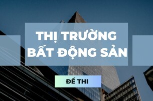 Đề thi cuối kỳ học phần Thị trường bất động sản qua các năm | Trường Đại học Kinh tế quốc dân (2025)