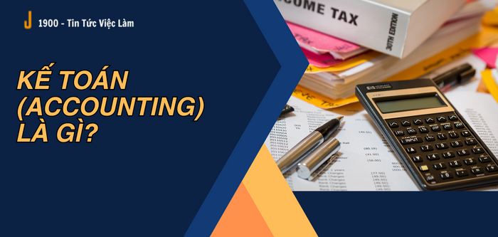 Kế toán (Accounting) là gì? 8 vị trí kế toán thường tuyển dụng