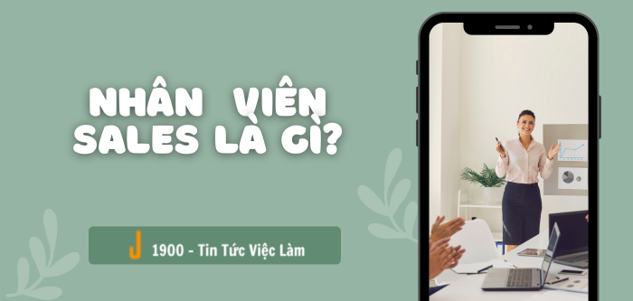 Nhân  viên Sales là gì? Mô tả chi tiết 9 công việc của Sale