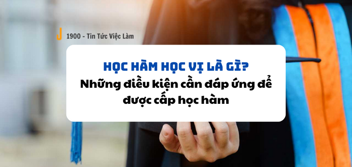 Học hàm học vị là gì? Những điều kiện phải đáp ứng để được cấp học hàm