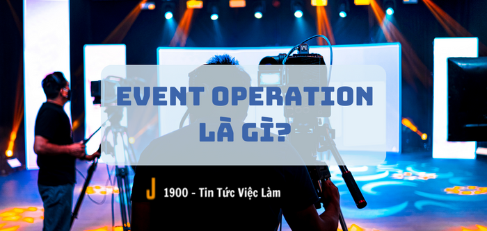 Tổ chức sự kiện (Event Operation) là gì? Quy trình khái quát tổ chức sự kiện