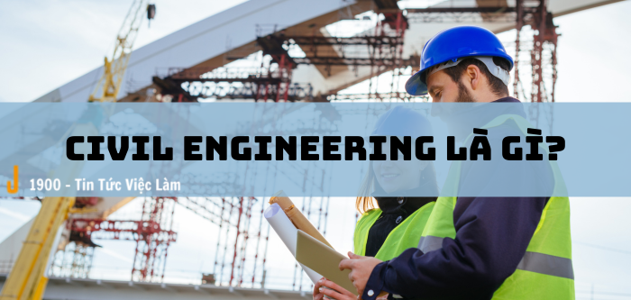 Xây dựng kỹ thuật dân dụng (Civil Engineering) là ngành gì?