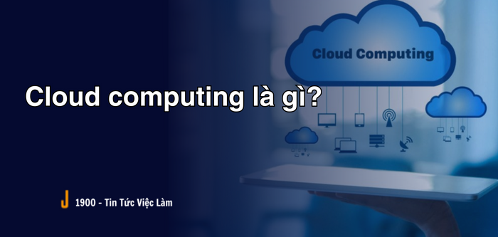 Cloud computing? 7 Ưu điểm khi sử dụng điện toán đám mây