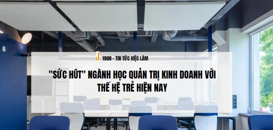 "Sức hút" ngành học Quản trị kinh doanh với thế hệ trẻ hiện nay