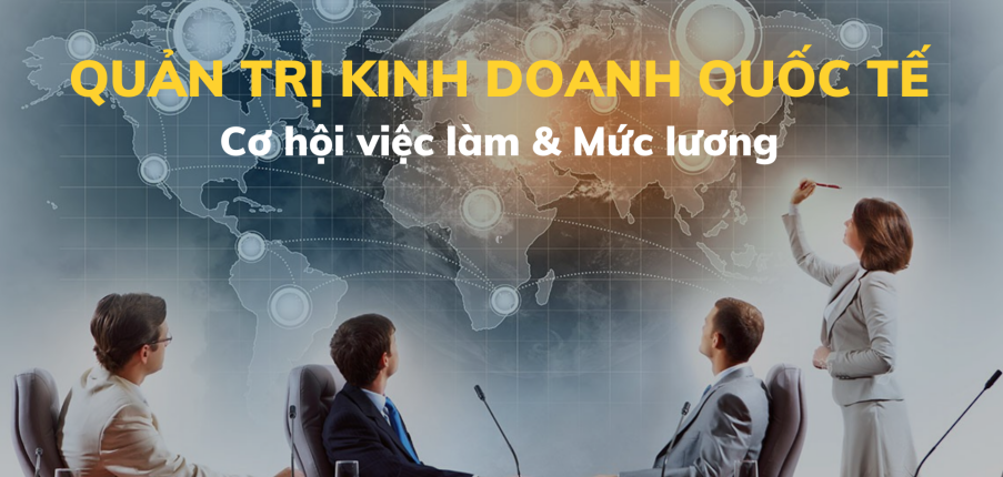 Quản trị kinh doanh quốc tế là gì? Cơ hội việc làm và mức lương của Quản trị kinh doanh quốc tế