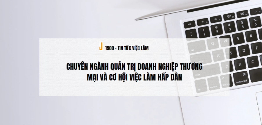 Chuyên ngành Quản trị doanh nghiệp thương mại và cơ hội việc làm hấp dẫn