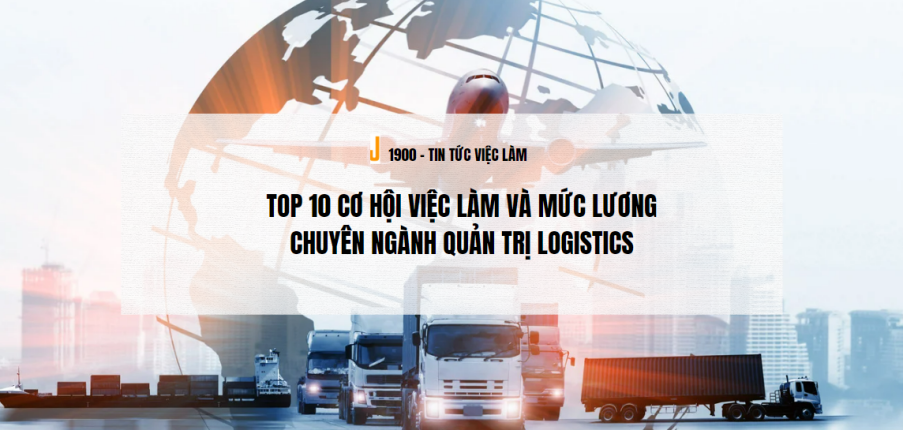 TOP 10 Cơ hội việc làm và mức lương chuyên ngành Quản trị Logistics