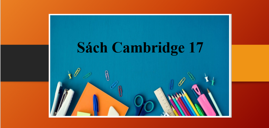 Sách Cambridge 17 | Review chi tiết, cách luyện đề Cam hiệu quả