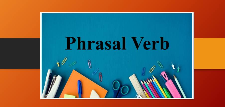 Phrasal Verb (Cụm động từ) | Định nghĩa, cấu tạo, cách dùng, các cụm động từ cơ bản trong Tiếng Anh