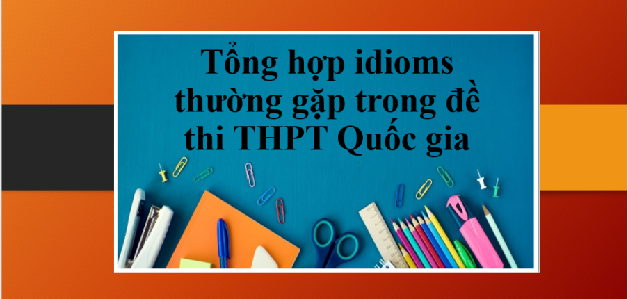 Tổng hợp 100+ idioms thường gặp trong đề thi THPT Quốc gia