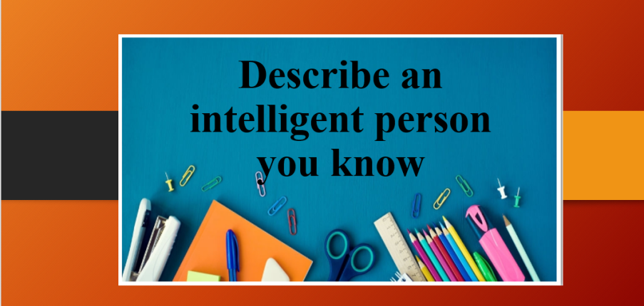 Describe an intelligent person you know | Bài mẫu Speaking Part 2, 3