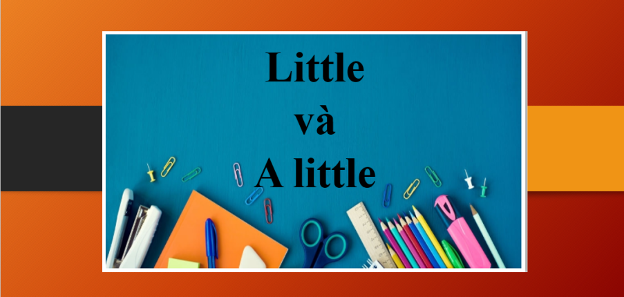 Little và A little | Định nghĩa, cách phân biệt và bài tập vận dụng