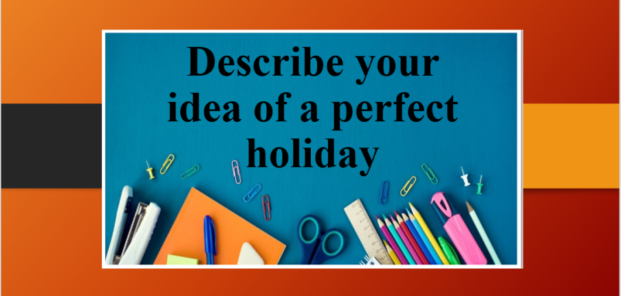 Describe your idea of a perfect holiday | Bài mẫu Speaking Part 2, 3
