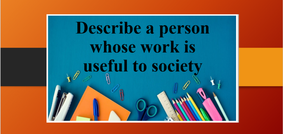 Describe a person whose work is useful to society | Bài mẫu Speaking Part 2