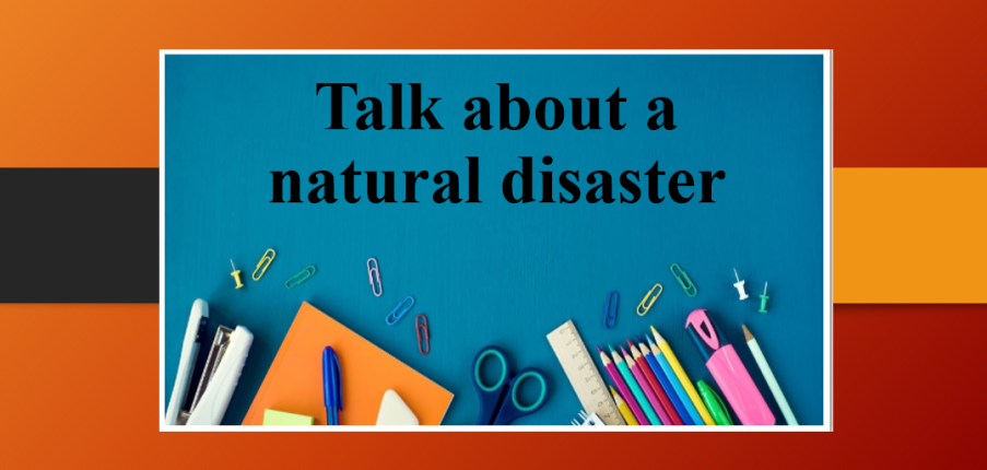Talk about a natural disaster | Bài mẫu IELTS Speaking Part 1, 2, 3