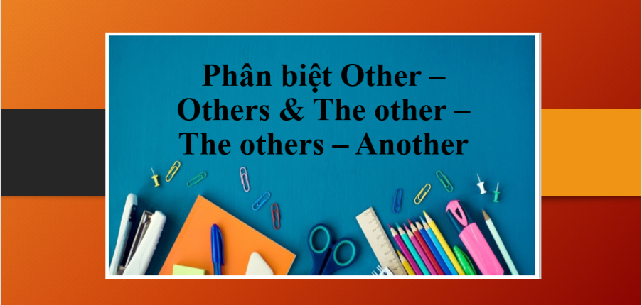 Phân biệt Other – Others & The other – The others – Another trong tiếng Anh và bài tập vận dụng