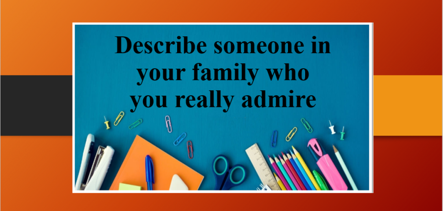 Describe someone in your family who you really admire | Bài mẫu IELTS Speaking Part 2, 3