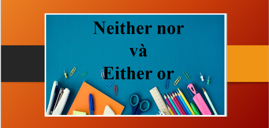 Neither nor và Either or | Cách dùng, cấu trúc, các trường hợp đặc biệt và bài tập vận dụng