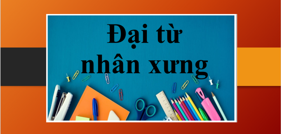 Đại từ nhân xưng | Định nghĩa, phân loại, cách sử dụng và bài tập