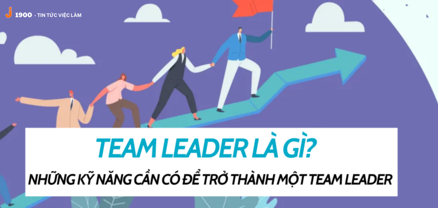 Team Leader là gì? Những kỹ năng cần có để trở thành một Trưởng nhóm giỏi