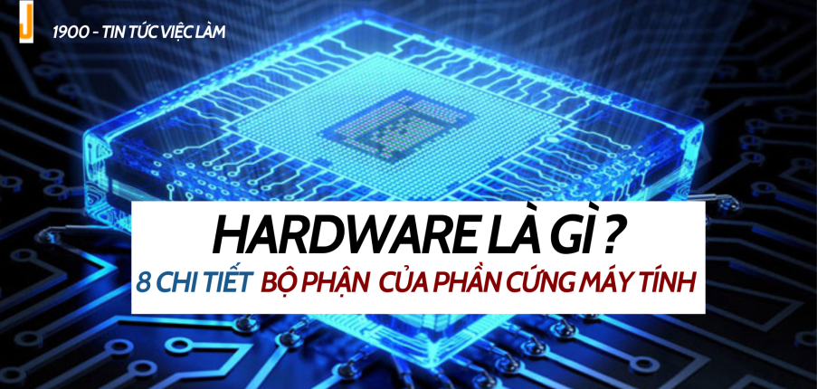 Hardware là gì ? 8 Chi tiết về bộ phận cơ bản của phần cứng máy tính
