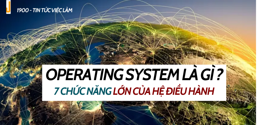 Operating system là gì ? 7 chức năng lớn của hệ điều hành