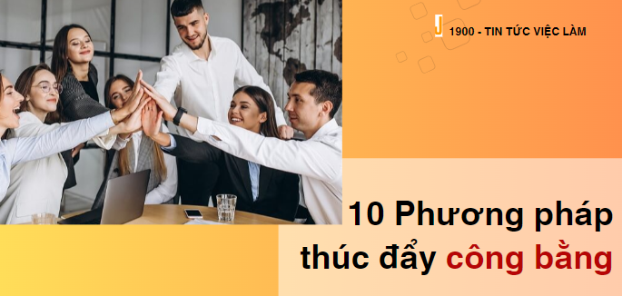 TOP 10 phương pháp thúc đẩy môi trường làm việc công bằng