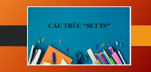 Cấu trúc Set in | Định nghĩa, cách dùng và bài tập vận dụng