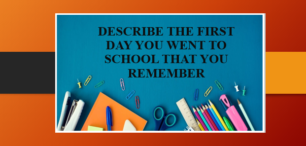 Describe the first day you went to school that you remember | Bài mẫu IELTS Speaking Part 2, 3