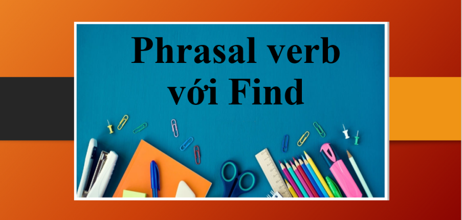 TOP 8 Phrasal verb với Find thông dụng trong tiếng Anh và bài tập vận dụng