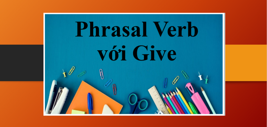 Phrasal Verb với Give | Ví dụ đi kèm và bài tập vận dụng