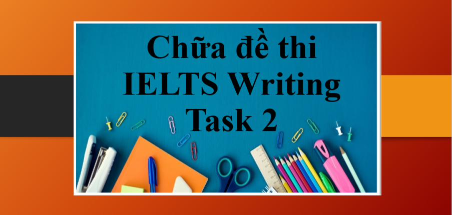 Chữa đề thi IELTS Writing Task 2 | Gợi ý giải đề và bài giải mẫu IELTS Writing Task 2 mới nhất năm 2023