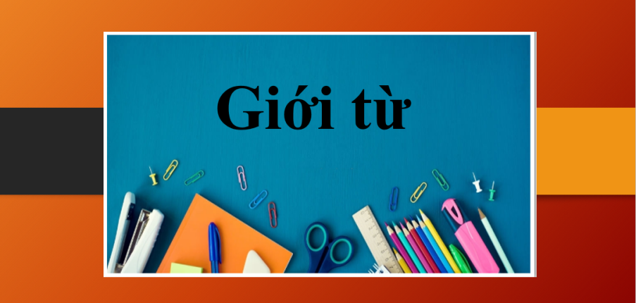 Giới từ (preposition) | Định nghĩa, phân loại, hình thức, vị trí của giới từ trong tiếng Anh và bài tập vận dụng