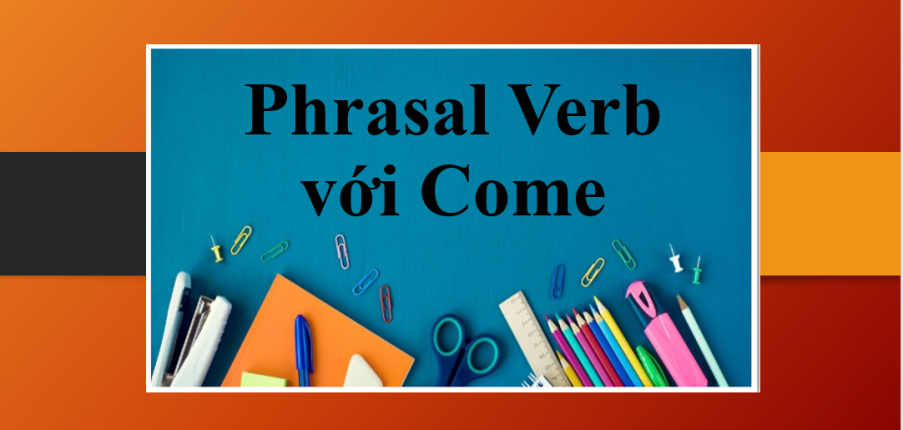 Come | TOP 15 Phrasal Verb với Come và bài tập vận dụng