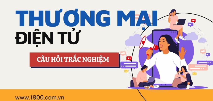 Top 60 Câu hỏi trắc nghiệm Thương Mại điện tử (có đáp án) | Đại học Ngoại Thương