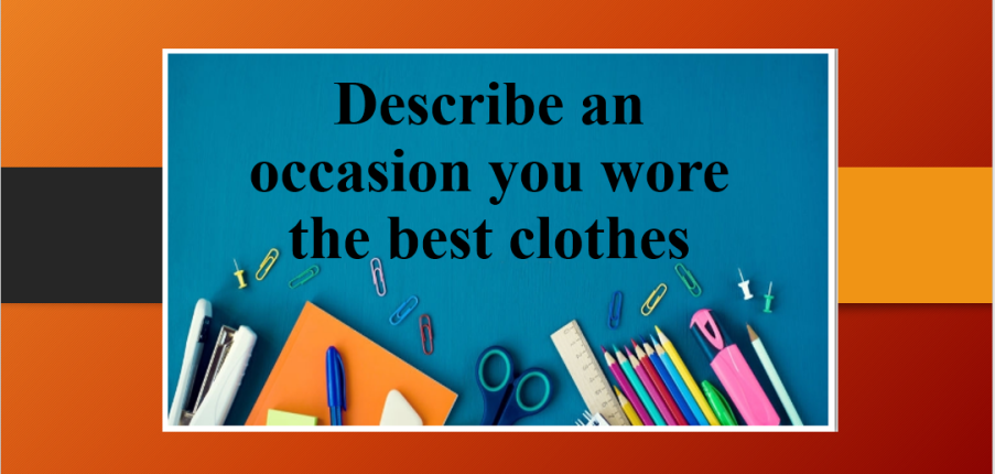 Describe an occasion you wore the best clothes | Bài mẫu Speaking Part 2, 3