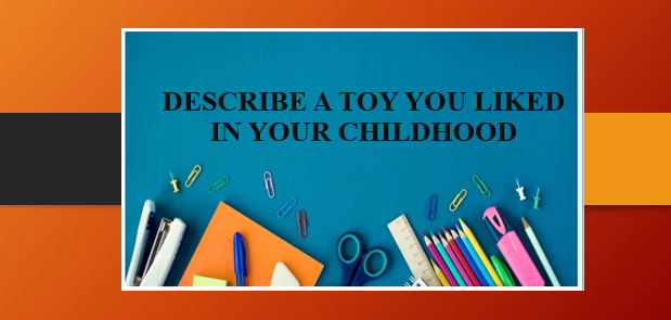 Describe a toy you liked in your childhood | Bài mẫu IELTS Speaking Part 2, 3