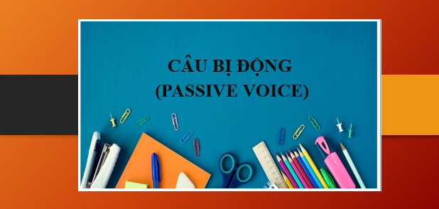 Câu bị động (Passive Voice) | Định nghĩa, cấu trúc, cách dùng và bài tập vận dụng