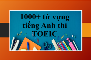 TOP 1000+ từ vựng tiếng Anh thi TOEIC theo chủ đề | 20+ chủ đề từ vựng TOEIC luyện thi (2025)
