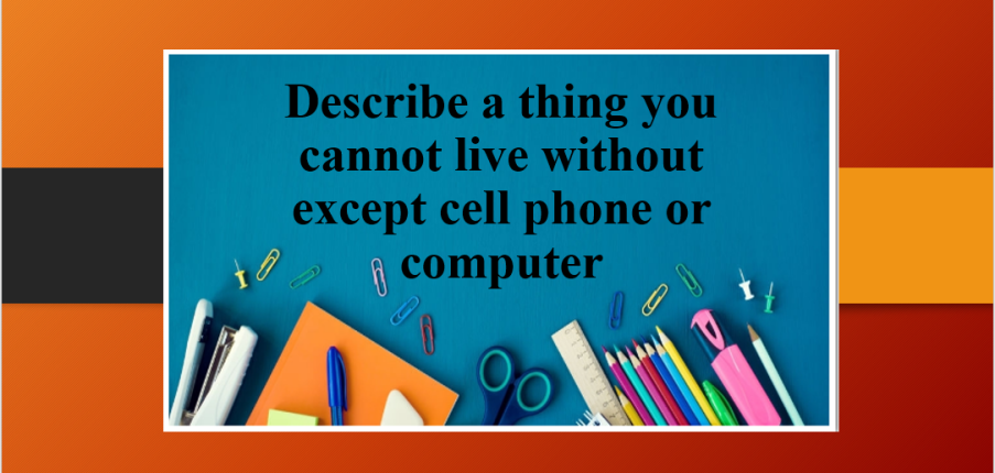 Describe a thing you cannot live without except cell phone or computer | Bài mẫu Speaking Part 2, 3