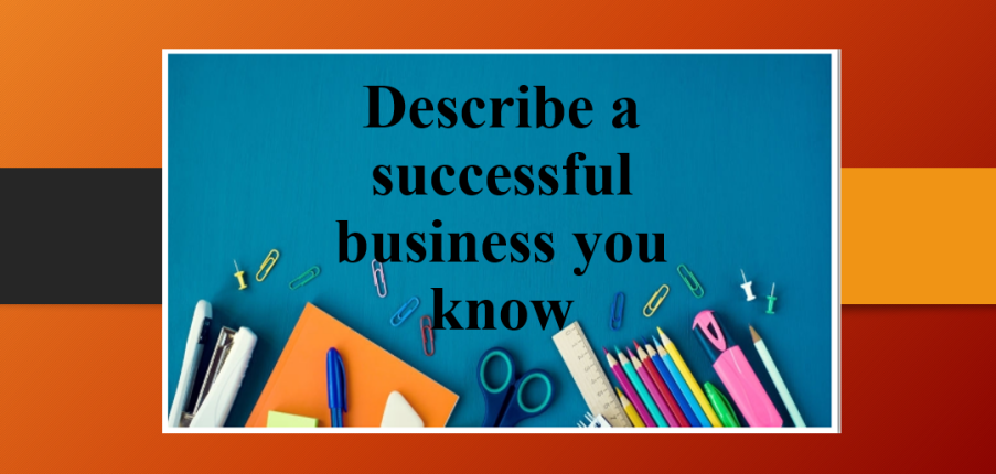 Describe a successful business you know | Bài mẫu IELTS Speaking Part 2, 3
