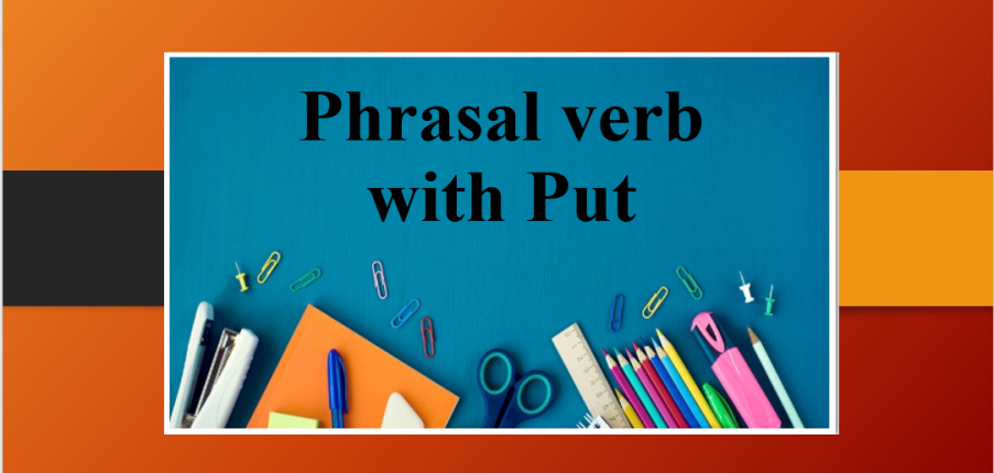 Phrasal verb with Put | Cụm động từ với Put | Khái niệm, cụm động từ đi kèm và bài tập vận dụng