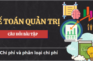 Top 5 Câu hỏi bài tập về CHI PHÍ VÀ PHÂN LOẠI CHI PHÍ (có lời giải) | Kế toán quản trị | HUST (2025)