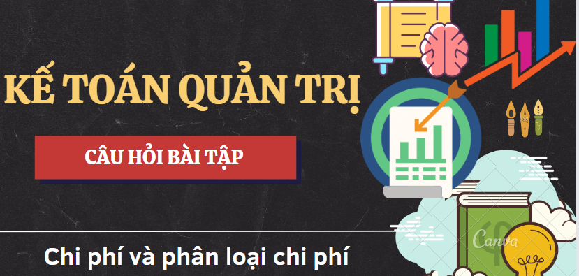 Top 5 Câu hỏi bài tập về CHI PHÍ VÀ PHÂN LOẠI CHI PHÍ (có lời giải) | Kế toán quản trị | HUST