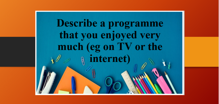 Describe a programme that you enjoyed very much (eg on TV or the internet) | Bài mẫu IELTS Speaking Part 2