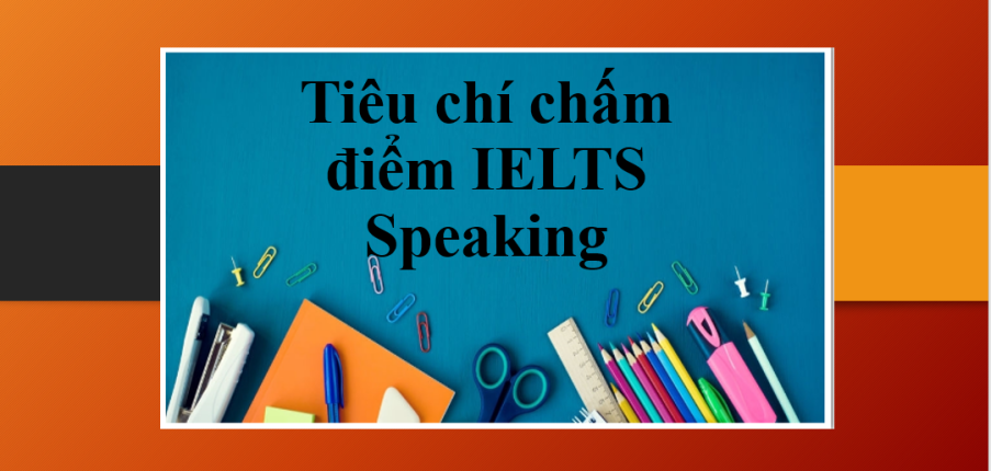 Tiêu chí chấm điểm IELTS Speaking | Thang điểm trong bài thi IELTS Speaking