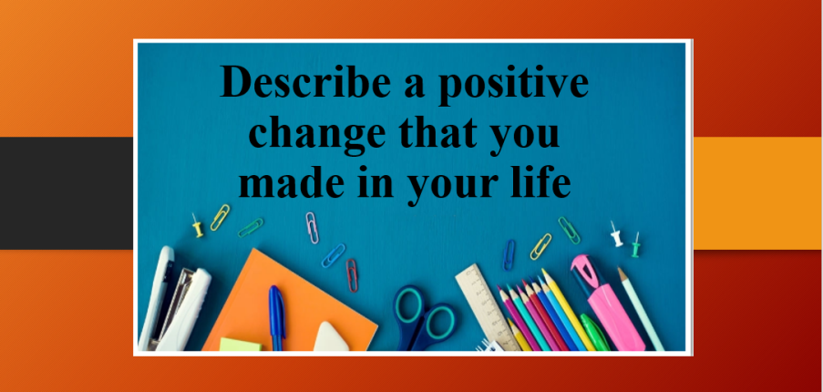 Describe a positive change that you made in your life | Bài mẫu Speaking Part 2, 3